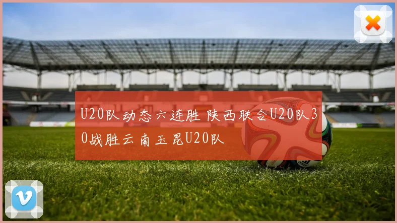 U20队动态六连胜 陕西联合U20队30战胜云南玉昆U20队