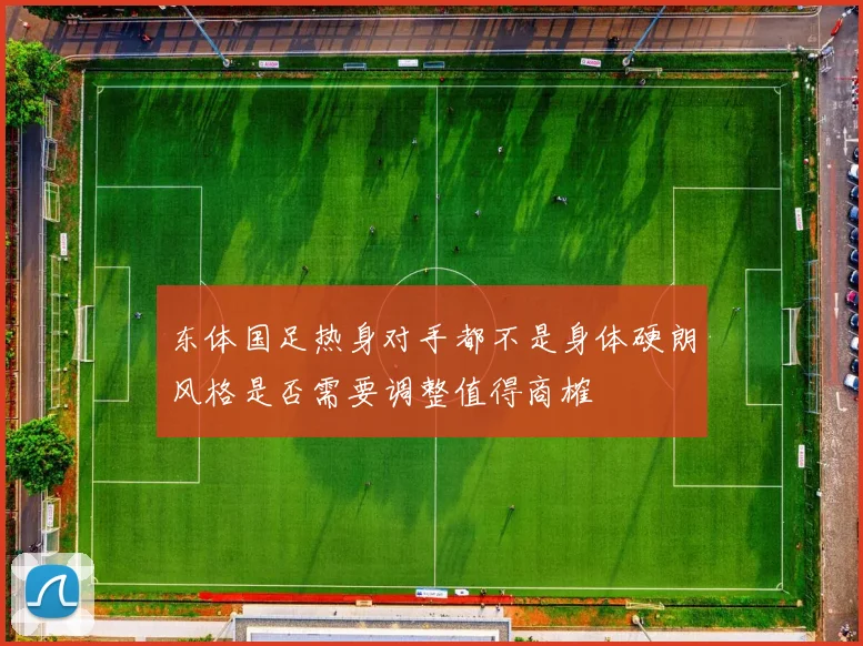东体国足热身对手都不是身体硬朗风格是否需要调整值得商榷
