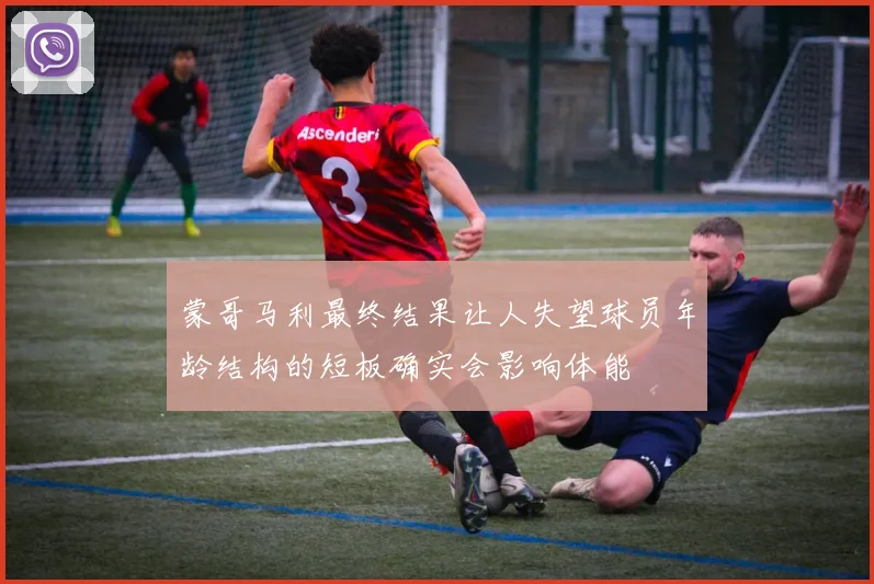 蒙哥马利最终结果让人失望球员年龄结构的短板确实会影响体能